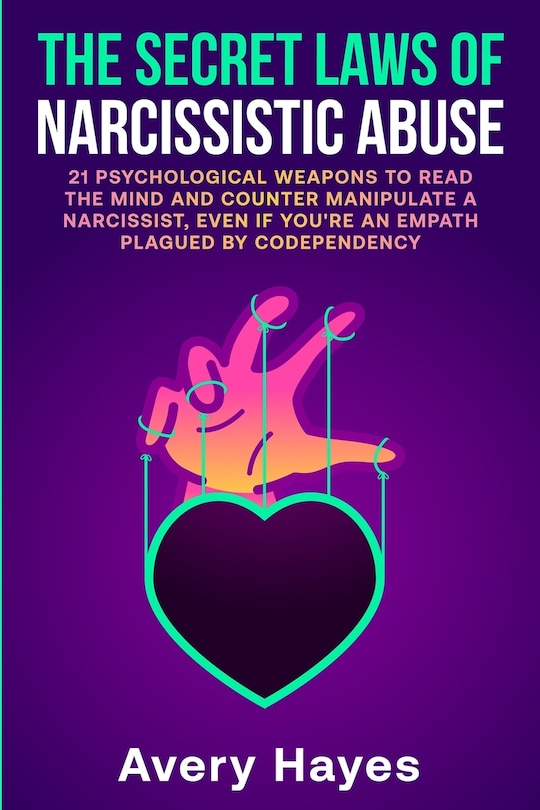 The Secret Laws of Narcissistic Abuse: 21 Psychological Weapons to Read the Mind and Counter Manipulate a Narcissist, even if You're an Empath Plagued by Codependency
