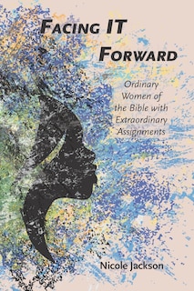 Facing IT Forward: Ordinary Women of the Bible with Extraordinary Assignments