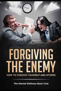 Forgiving The Enemy: How To Forgive Yourself And Others
