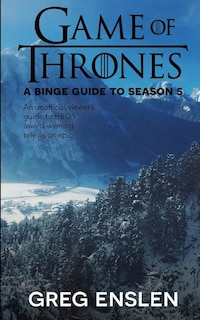 Game of Thrones: A Binge Guide to Season 5: An Unofficial Viewer's Guide to HBO's Award-Winning Television Epic