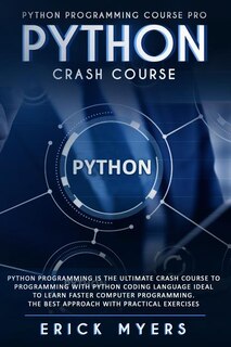 Python Crash Course: Python Programming Is The Ultimate Crash Course To Programming With Python Coding Language Ideal To Learn Faster Computer Programming. the best Approach With Practical Exercises
