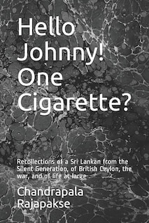 Hello Johnny! One Cigarette?: Recollections of a Sri Lankan from the Silent Generation, of British Ceylon, the war, and of life at large