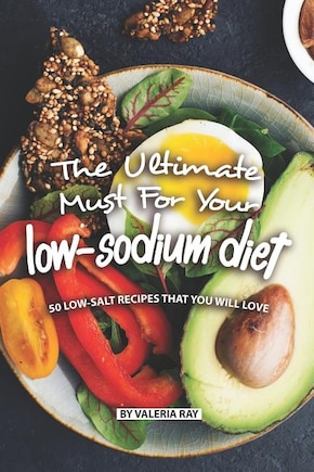 The Ultimate Must for Your Low-Sodium Diet: 50 Low-Salt Recipes That You Will Love