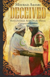 Deceived: How Christian Arabs Made Islamic Conquests Possible