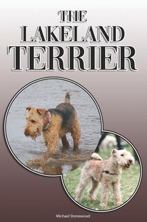 The Lakeland Terrier: A Complete and Comprehensive Owners Guide to: Buying, Owning, Health, Grooming, Training, Obedience, Understanding and Caring for Your Lakeland Terrier