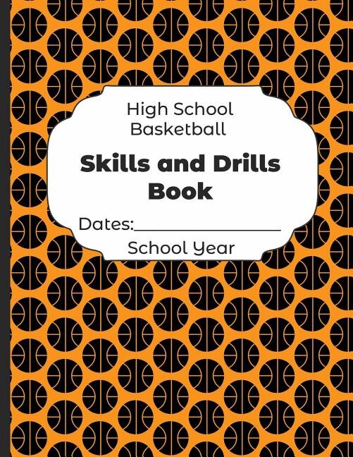 High School Basketball Skills And Drills Book Dates: School Year: Undated Coach Schedule Organizer For Teaching Fundamentals Practice Drills, Strategies