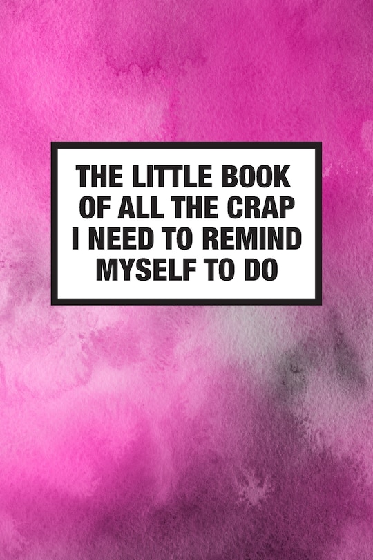 Couverture_The Little Book Of All The Crap I Need To Remind Myself To Do