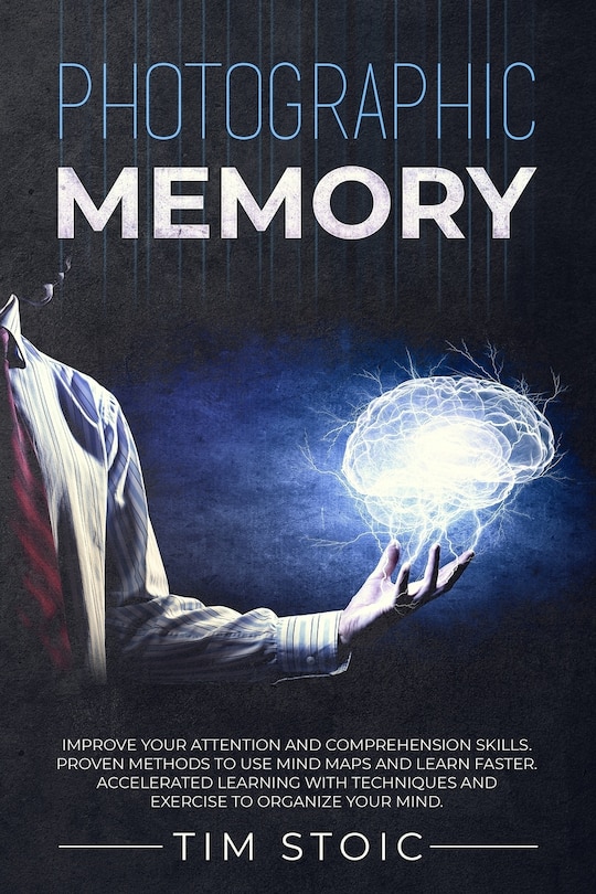 Photographic Memory: Improve your Attention and Comprehension Skills. Proven Methods to use Mind Maps and Learn Faster. Accelerated Learning with Techniques and Exercise to Organize your Mind.