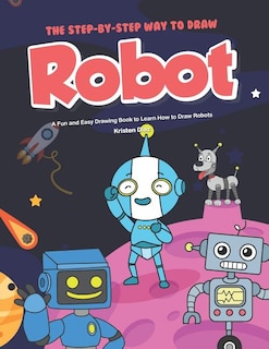 The Step-by-Step Way to Draw Robot: A Fun and Easy Drawing Book to Learn How to Draw Robots