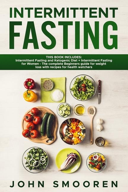 Intermittent Fasting: This Book Includes: Intermittent Fasting and Ketogenic Diet + Intermittent Fasting for Women - The complete Beginners guide for weight loss with recipes for health watchers