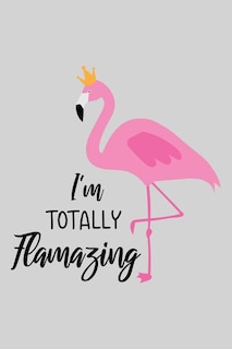 I'm Totally Flamazing: Cute Flamingo Notebook Trendy Pink Tropical Flamingo Composition Notebook For Creative Lettering Or