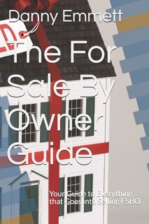 The For Sale By Owner Guide: Your Guide to Everything that Goes into Selling FSBO