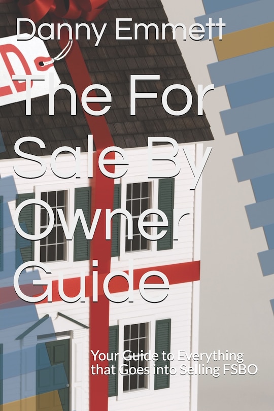 The For Sale By Owner Guide: Your Guide to Everything that Goes into Selling FSBO