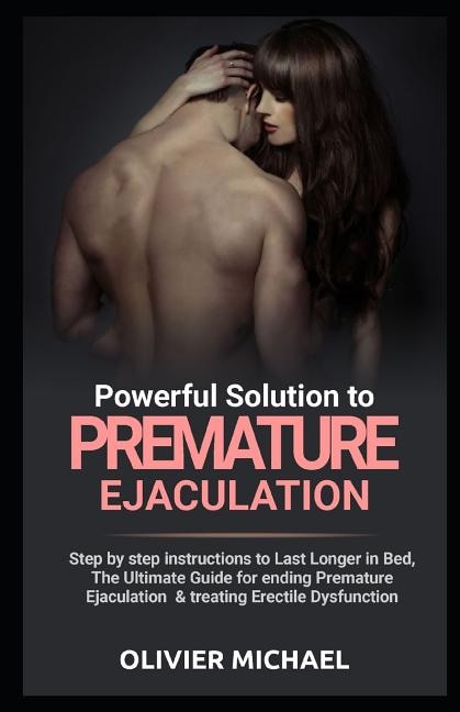 Powerful Solution to Premature Ejaculation: Step by step instructions to Last Longer in Bed, The Ultimate Guide for ending Premature Ejaculation & treating Erectile Dysfunction