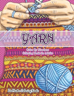 Yarn Color By Numbers Coloring Book for Adults: An Adult Color By Numbers Coloring Book of Yarn, Kniting, Quilting, and More for Stress Relief and Relaxation