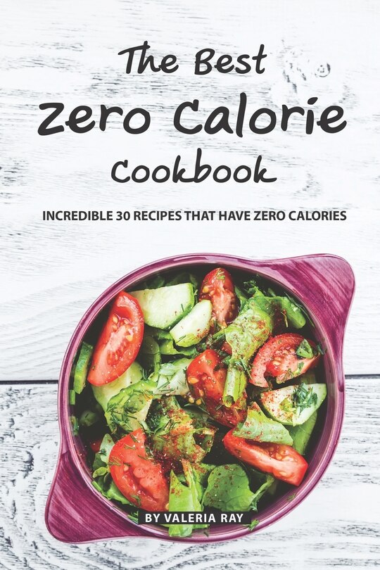 The Best Zero Calorie Cookbook: Incredible 30 Recipes That Have Zero Calories