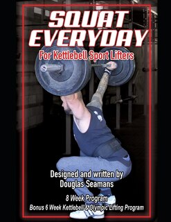 Squat Everyday for Kettlebell Sport Lifters: 8 Week Program - BONUS 6 Week Kettlebell & Olympic Lifting Program
