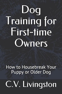 Dog Training for First-time Owners: How to Housebreak Your Puppy or Older Dog
