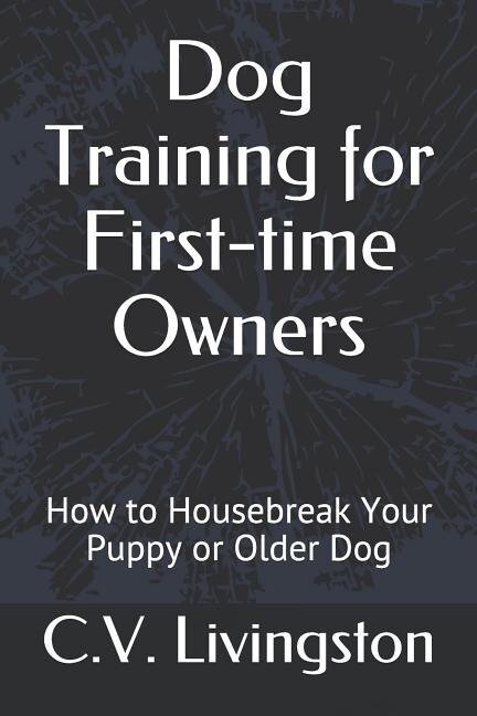 Dog Training for First-time Owners: How to Housebreak Your Puppy or Older Dog
