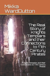 The Real Story of Knights Templars and their Connections to 17th Century Pirates: Knights Templars and their Connections to 17th Century Pirates