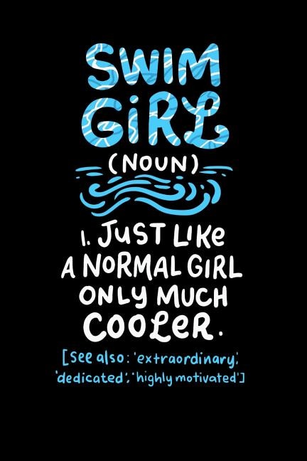 Front cover_Swim Girl (noun) 1. Just A Normal Girl Only Much Cooler See Also Extraordinary Dedicated Highly Motivated