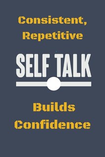 Consistent, Repetitive Self Talk: Builds Confidence