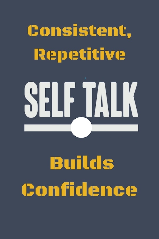 Consistent, Repetitive Self Talk: Builds Confidence