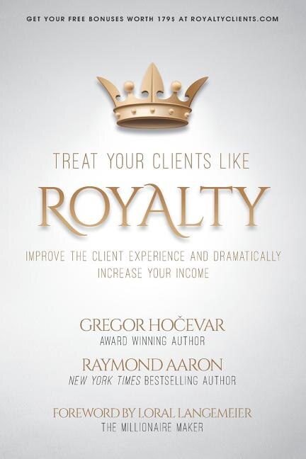 Treat Your Clients Like Royalty: Improve the Client Experience and Dramatically Increase Your Income