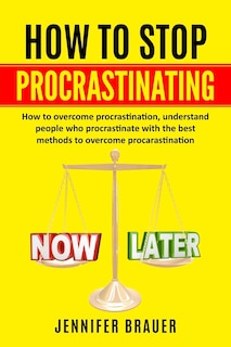 How to Stop Procrastinating: How to overcome procrastination, understand people who procrastinate with the best methods to overcome procarastination