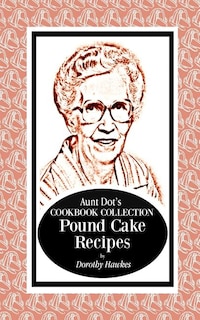 Aunt Dot's Cookbook Collection Pound Cake Recipes