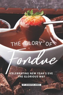 The Glory of Fondue: Celebrating New Year's Eve the Glorious Way