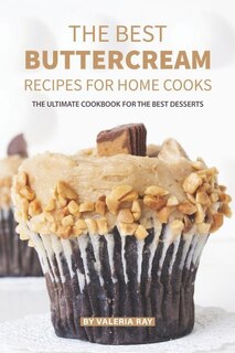 The Best Buttercream Recipes for Home Cooks: The Ultimate Cookbook for The Best Desserts