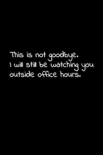 This is not goodbye. I will still be watching you outside office hours.: Perfect goodbye gift to coworker / going away gift for your co worker, boss, manager, employee.