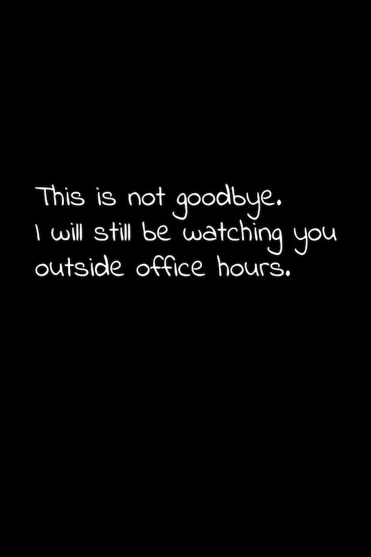 This is not goodbye. I will still be watching you outside office hours.: Perfect goodbye gift to coworker / going away gift for your co worker, boss, manager, employee.