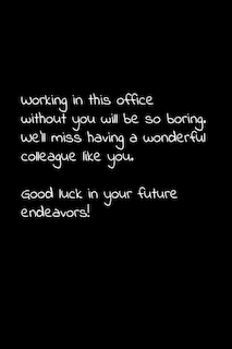 Working in this office without you will be so boring. We'll miss having a wonderful colleague like you. Good luck in your future endeavors!: Perfect goodbye gift to coworker / going away gift for your co worker, boss, manager, employee.