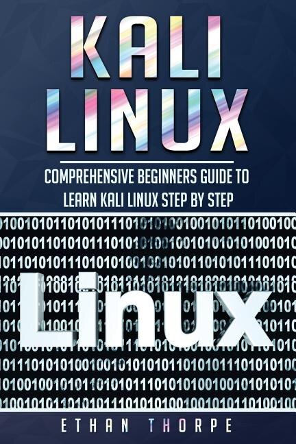 Kali Linux: Comprehensive Beginners Guide To Learn Kali Linux Step By Step