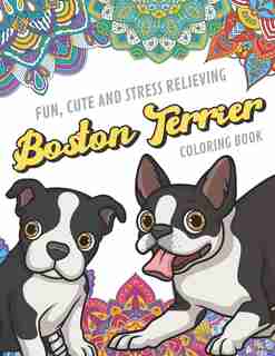 Fun Cute And Stress Relieving Boston Terrier Coloring Book: Find Relaxation And Mindfulness By Coloring the Stress Away With Beautiful Black and White Boston Terrier and Mandala Color Pages For All Ages. Gift or Present for Birthday or Holidays by Originalcoloringpages Com Publishing