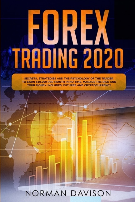 Forex Trading 2020: Guide for Beginners. Secrets, Strategies and the Psychology of the Trader to Earn $10,000 per Month in no Time, Manage the Risk and your Money. Includes: Futures and Cryptocurrency