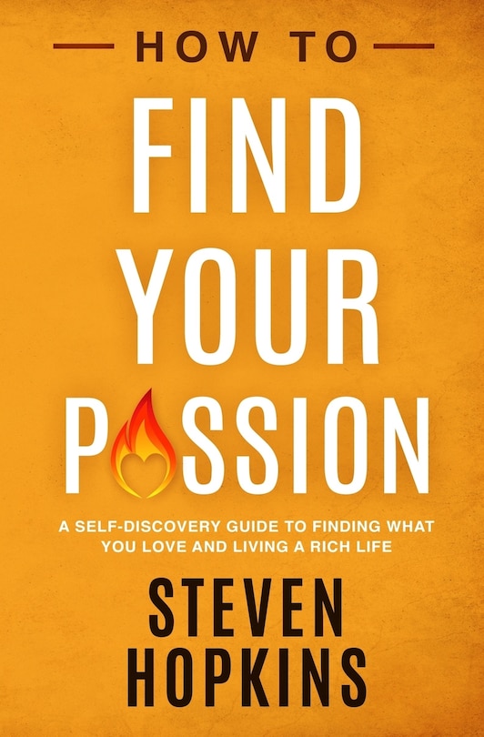 How to Find your Passion: A Self-Discovery Guide to Finding What You Love and Living a Rich Life