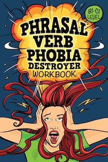 Phrasal Verb Phobia Destroyer Workbook: Intermediate - Advanced English (B1-C1) ESL