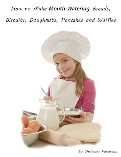 Front cover_How to Make Mouth Watering Breads, Biscuits, Doughnuts, Pancakes and Waffles