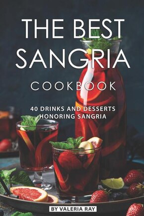 The Best Sangria Cookbook: 40 Drinks And Desserts Honoring Sangria