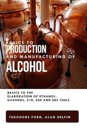 Basics to production and manufacturing of alcohol: Basics to the elaboration of ethanol, gasohol, E10, E20 and E85 fuels.