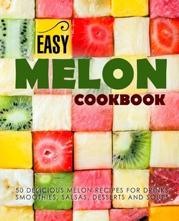 Easy Melon Cookbook: 50 Delicious Melon Recipes for Drinks, Smoothies, Salsas, Desserts and Soups (2nd Edition)