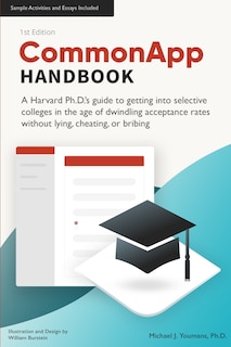 CommonApp Handbook: A Harvard Ph.D.'s guide to getting into selective colleges in the age of dwindling admissions rates without lying, cheating, or bribing