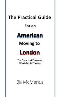 The Practical Guide for an American moving to London: The now that I'm going, what do I do? guide