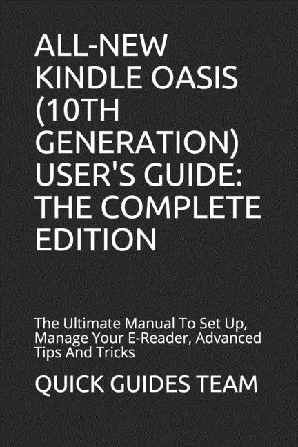 All-New Kindle Oasis (10th Generation) User's Guide: THE COMPLETE EDITION: The Ultimate Manual To Set Up, Manage Your E-Reader, Advanced Tips And Tricks