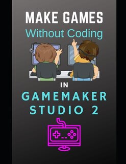 Front cover_Make Games Without Coding In GameMaker Studio 2