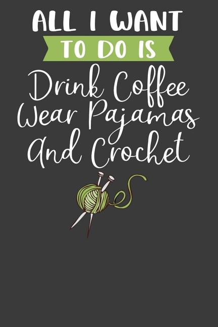 Couverture_All I Want To Do is Drink Coffee, Wear Pajamas, and Crochet