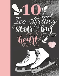 10 And Ice Skating Stole My Heart: Skates Sketchbook For Girls - 10 Years Old Gift For A Figure Skater - Sketchpad To Draw And Sketch